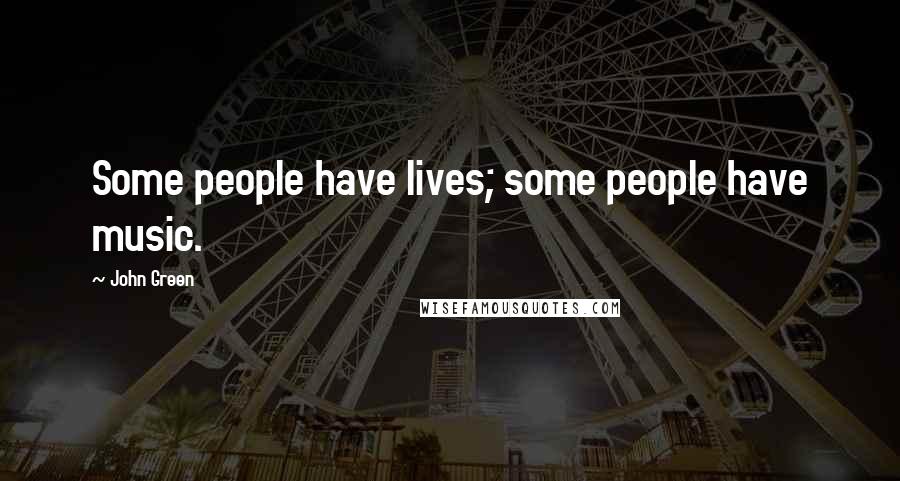 John Green Quotes: Some people have lives; some people have music.