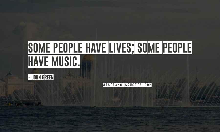 John Green Quotes: Some people have lives; some people have music.