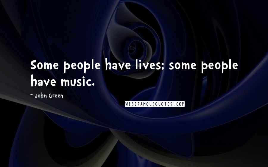 John Green Quotes: Some people have lives; some people have music.