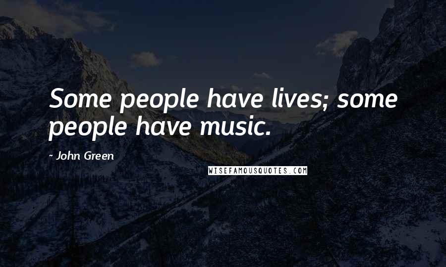 John Green Quotes: Some people have lives; some people have music.