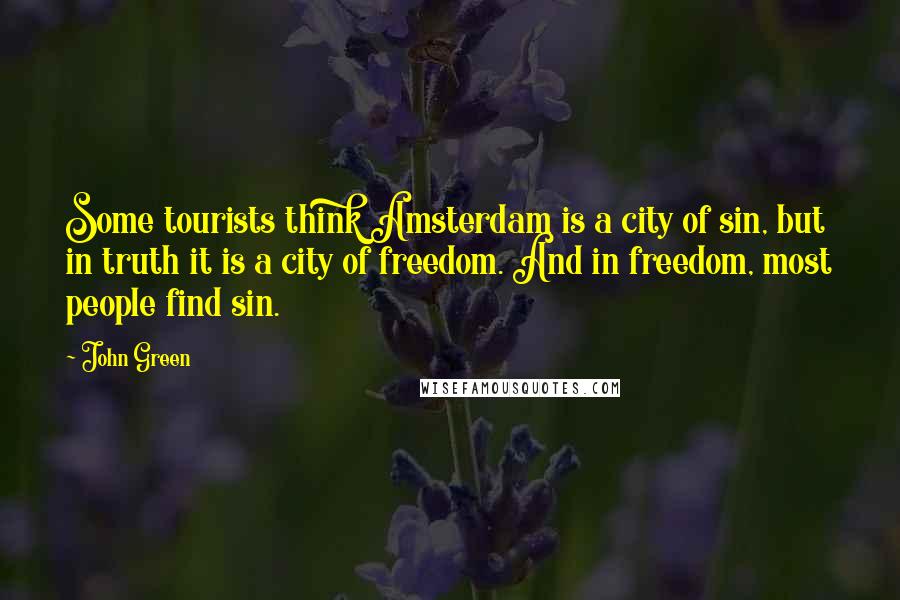 John Green Quotes: Some tourists think Amsterdam is a city of sin, but in truth it is a city of freedom. And in freedom, most people find sin.