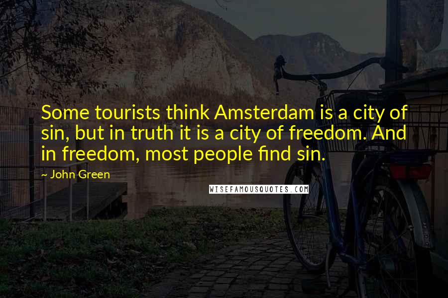 John Green Quotes: Some tourists think Amsterdam is a city of sin, but in truth it is a city of freedom. And in freedom, most people find sin.