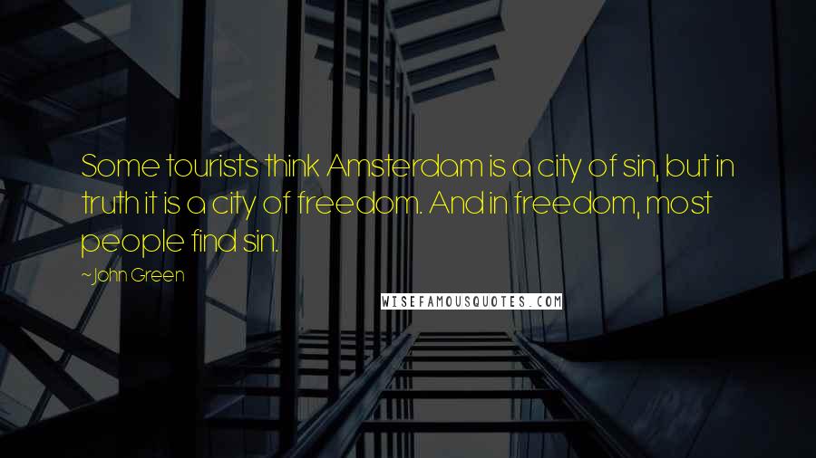 John Green Quotes: Some tourists think Amsterdam is a city of sin, but in truth it is a city of freedom. And in freedom, most people find sin.