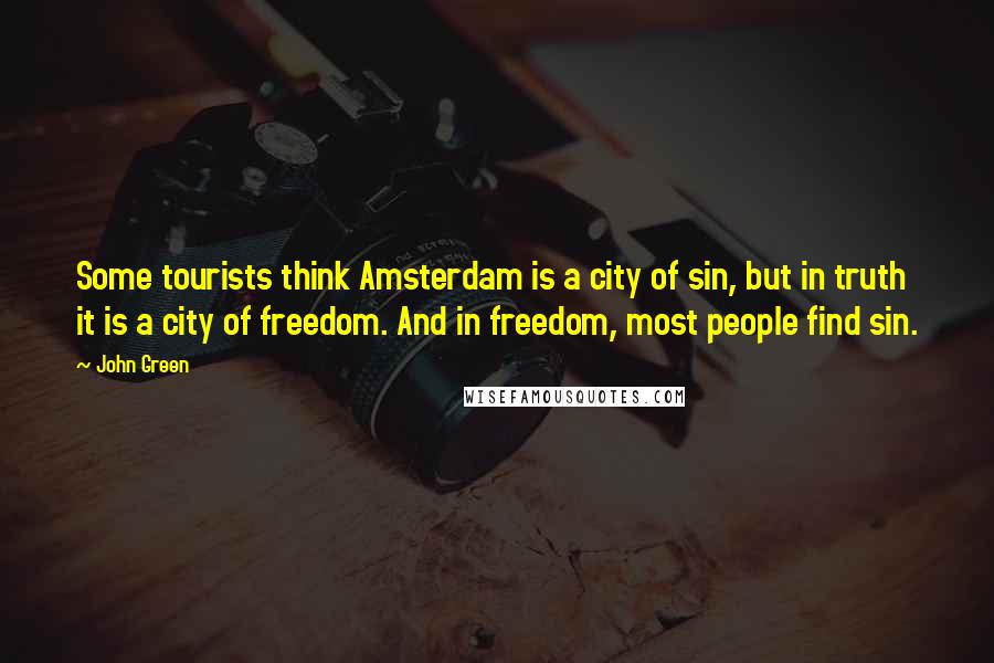 John Green Quotes: Some tourists think Amsterdam is a city of sin, but in truth it is a city of freedom. And in freedom, most people find sin.