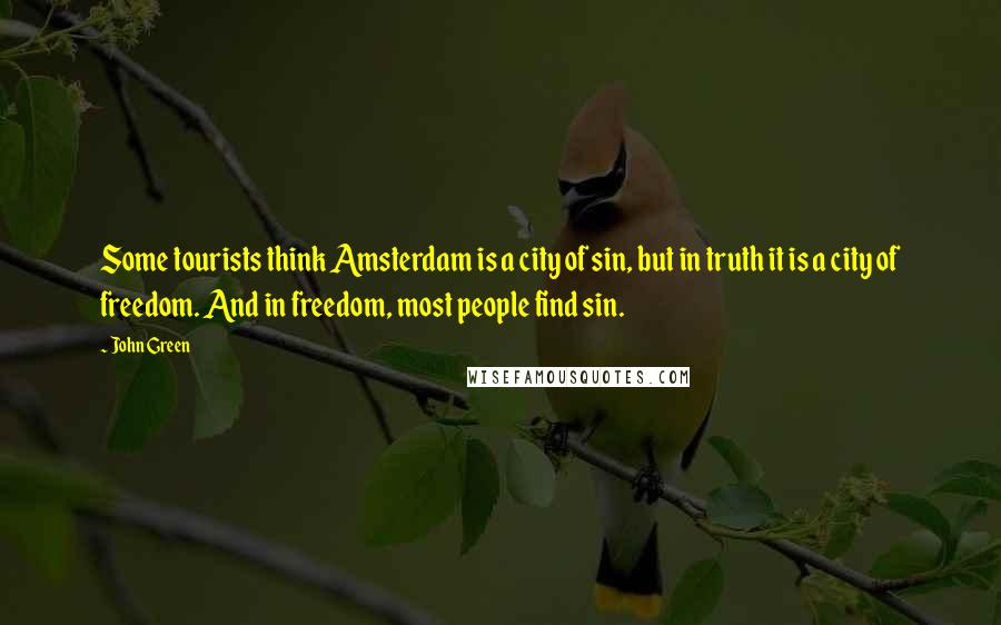 John Green Quotes: Some tourists think Amsterdam is a city of sin, but in truth it is a city of freedom. And in freedom, most people find sin.