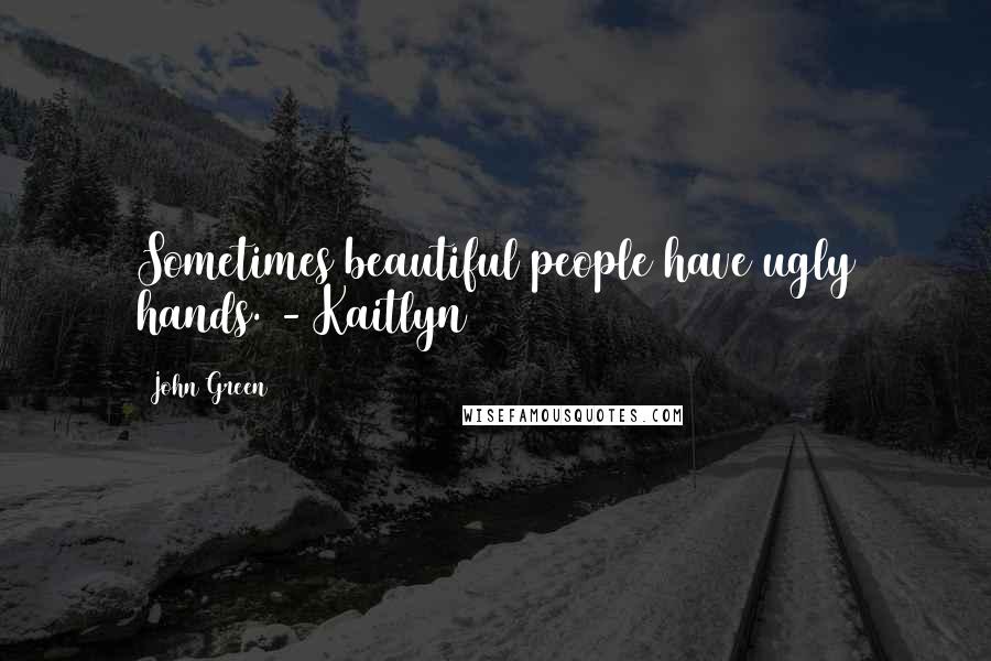 John Green Quotes: Sometimes beautiful people have ugly hands. - Kaitlyn