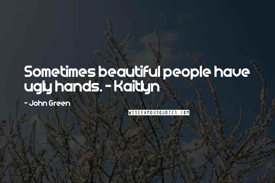 John Green Quotes: Sometimes beautiful people have ugly hands. - Kaitlyn