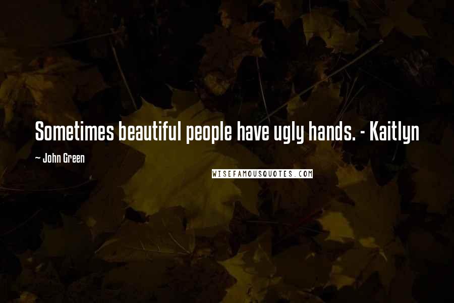 John Green Quotes: Sometimes beautiful people have ugly hands. - Kaitlyn