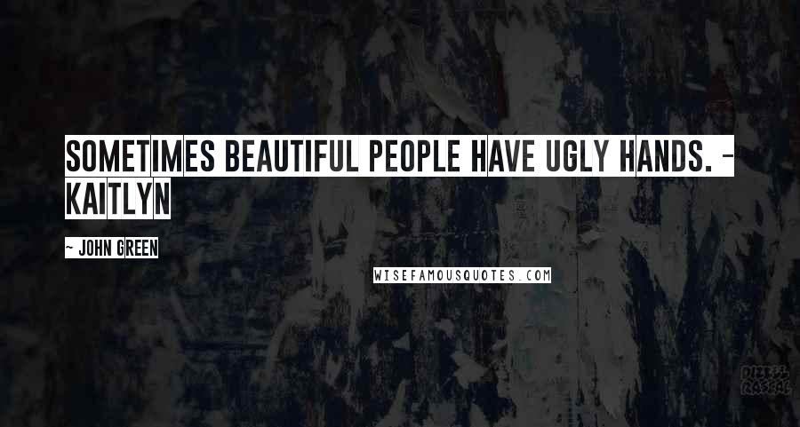 John Green Quotes: Sometimes beautiful people have ugly hands. - Kaitlyn