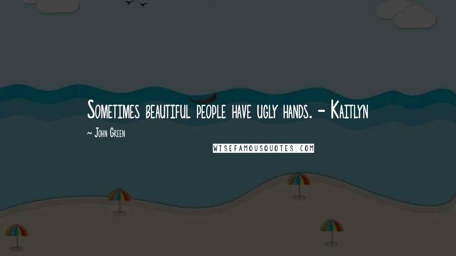 John Green Quotes: Sometimes beautiful people have ugly hands. - Kaitlyn