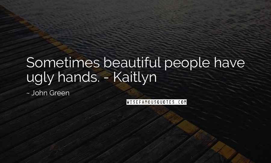 John Green Quotes: Sometimes beautiful people have ugly hands. - Kaitlyn