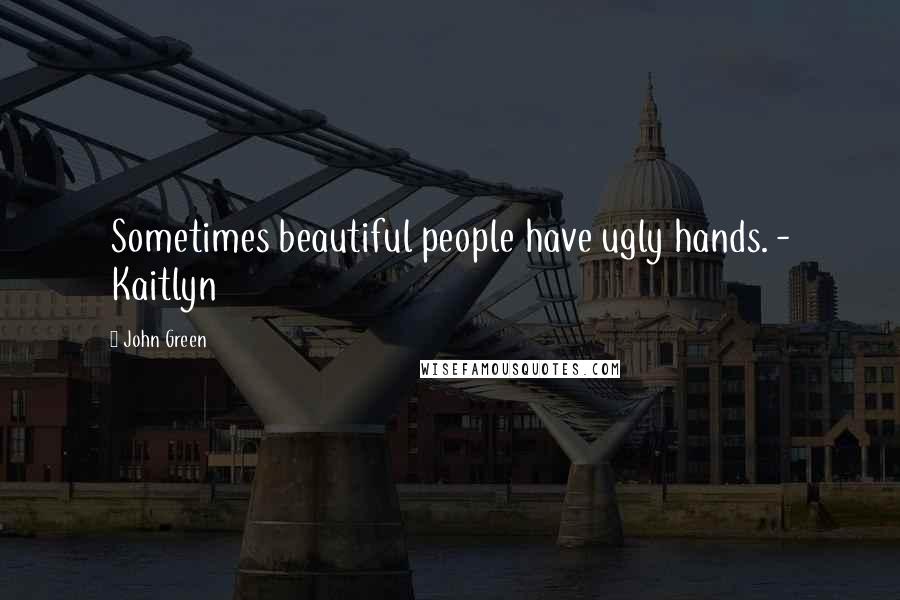 John Green Quotes: Sometimes beautiful people have ugly hands. - Kaitlyn