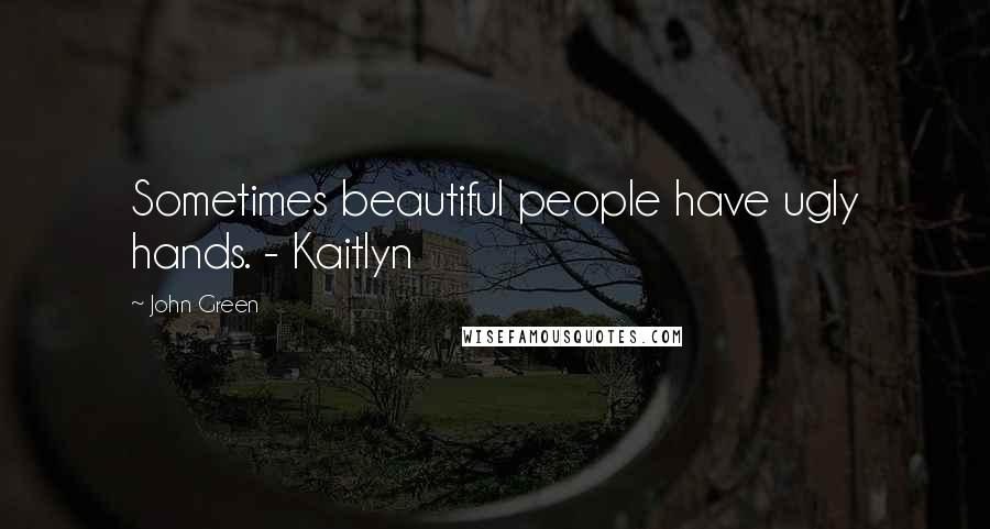 John Green Quotes: Sometimes beautiful people have ugly hands. - Kaitlyn