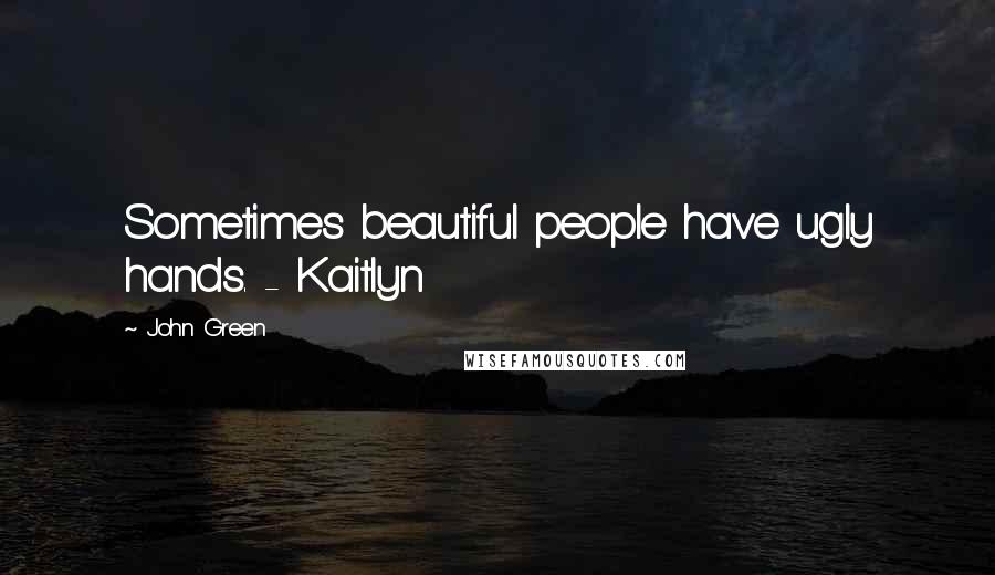 John Green Quotes: Sometimes beautiful people have ugly hands. - Kaitlyn