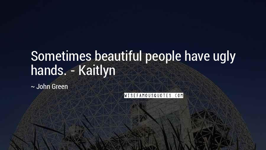 John Green Quotes: Sometimes beautiful people have ugly hands. - Kaitlyn