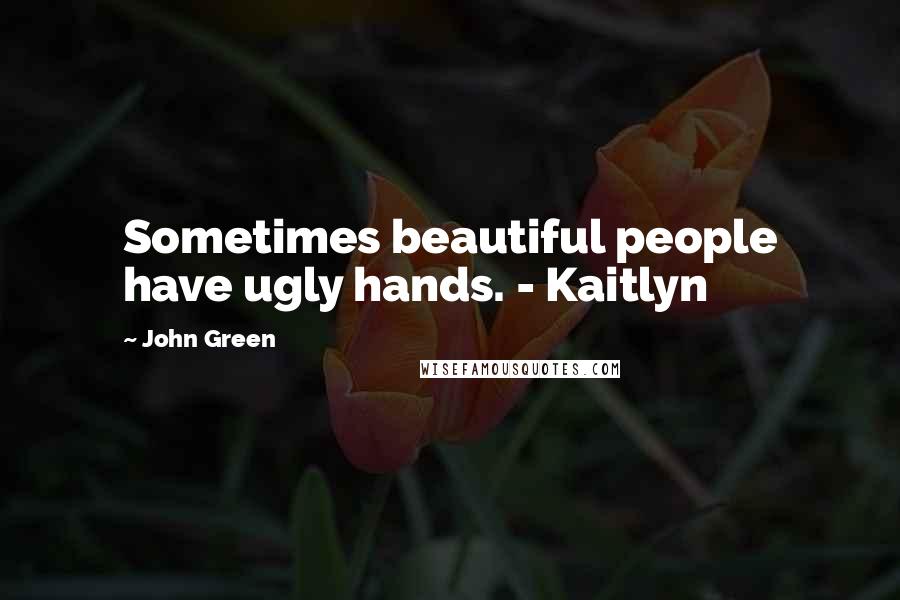 John Green Quotes: Sometimes beautiful people have ugly hands. - Kaitlyn