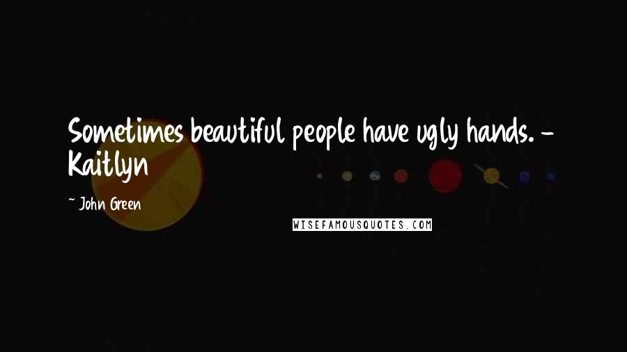 John Green Quotes: Sometimes beautiful people have ugly hands. - Kaitlyn