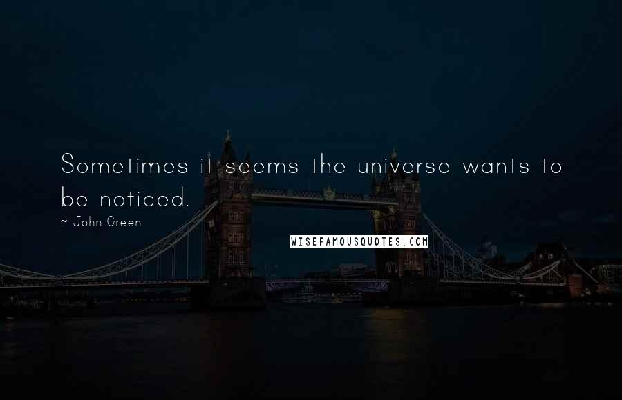 John Green Quotes: Sometimes it seems the universe wants to be noticed.