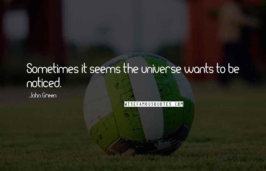 John Green Quotes: Sometimes it seems the universe wants to be noticed.