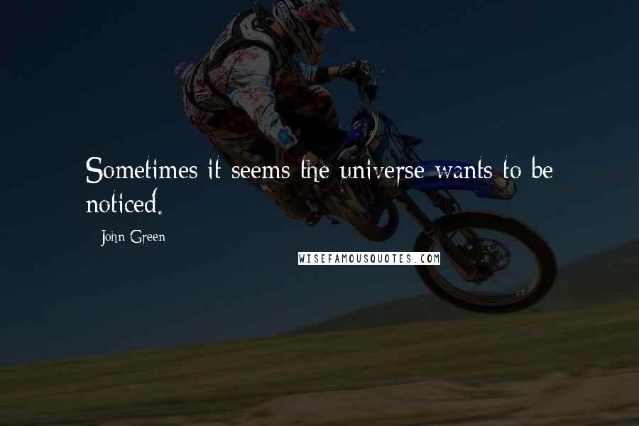 John Green Quotes: Sometimes it seems the universe wants to be noticed.