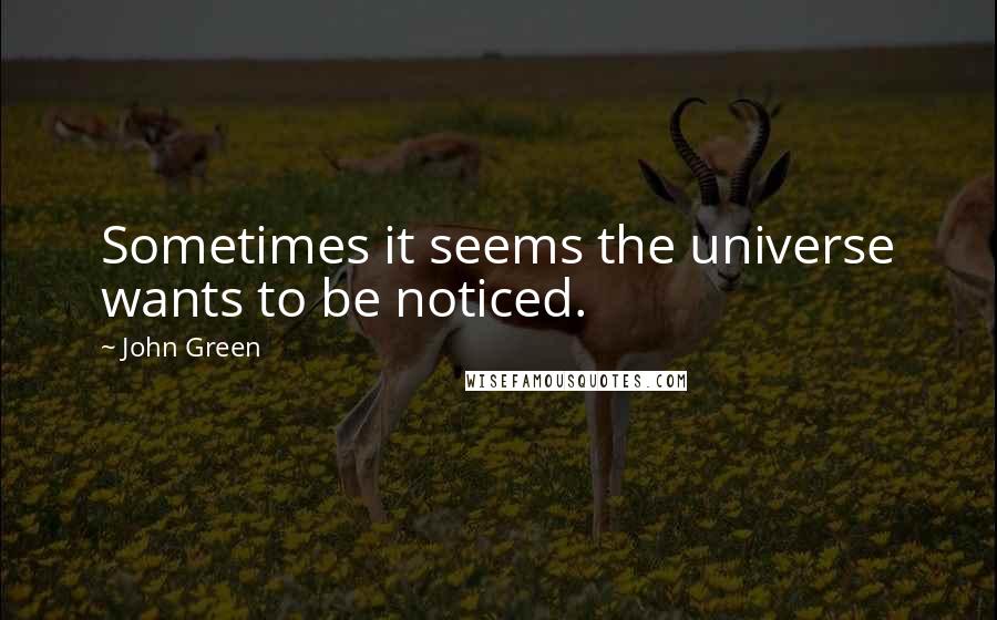 John Green Quotes: Sometimes it seems the universe wants to be noticed.