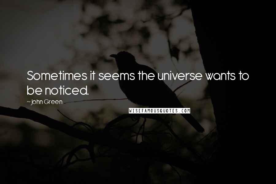 John Green Quotes: Sometimes it seems the universe wants to be noticed.