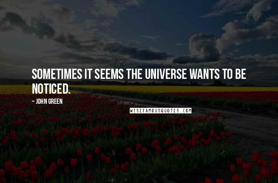 John Green Quotes: Sometimes it seems the universe wants to be noticed.