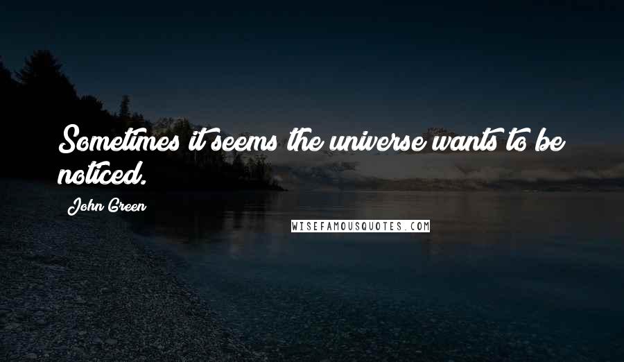 John Green Quotes: Sometimes it seems the universe wants to be noticed.