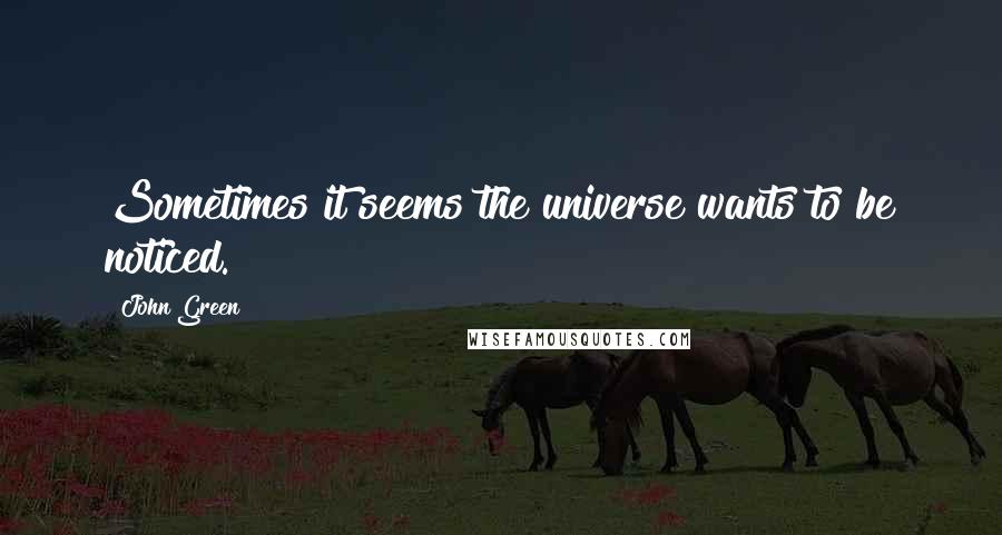 John Green Quotes: Sometimes it seems the universe wants to be noticed.