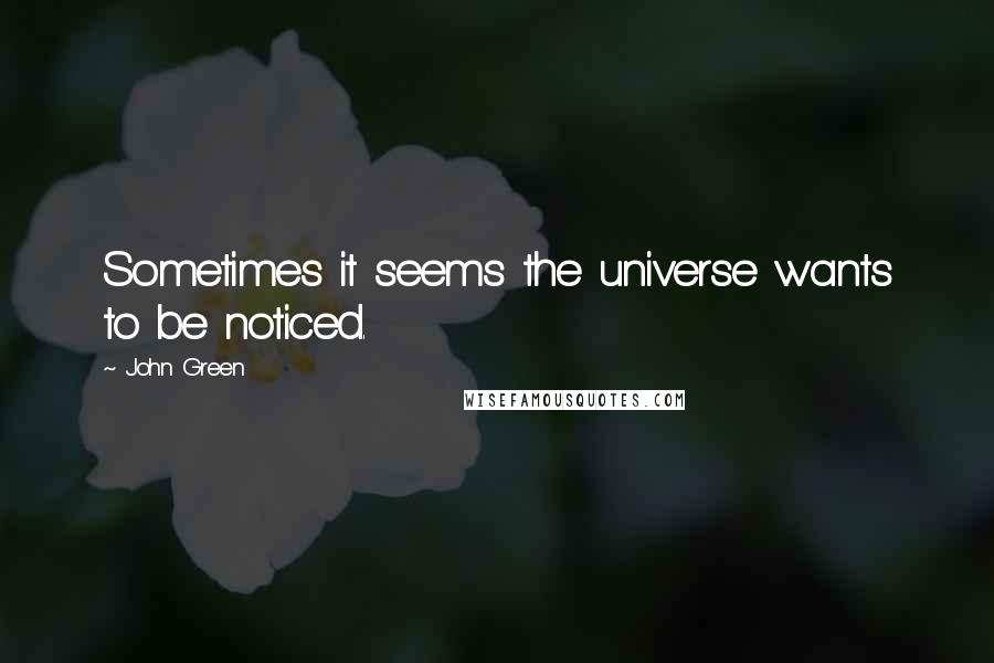 John Green Quotes: Sometimes it seems the universe wants to be noticed.