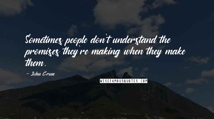 John Green Quotes: Sometimes people don't understand the promises they're making when they make them.