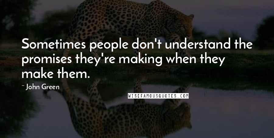 John Green Quotes: Sometimes people don't understand the promises they're making when they make them.