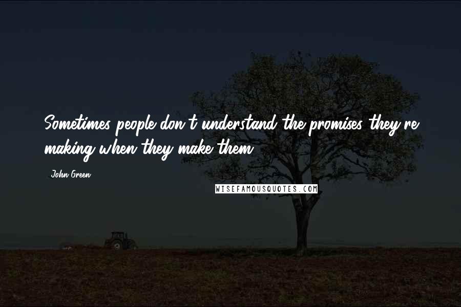 John Green Quotes: Sometimes people don't understand the promises they're making when they make them.