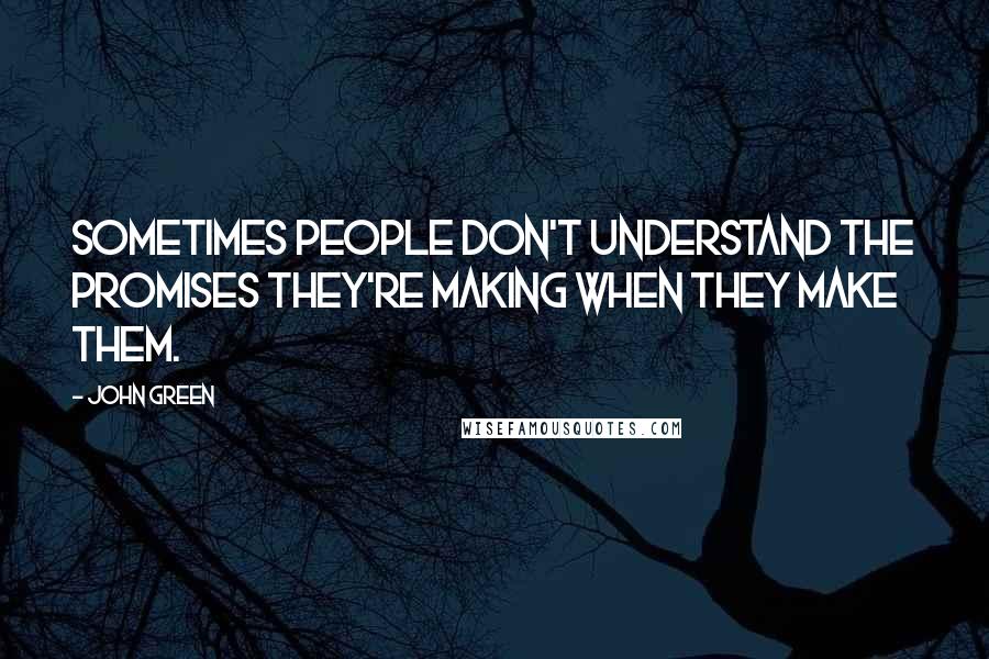 John Green Quotes: Sometimes people don't understand the promises they're making when they make them.