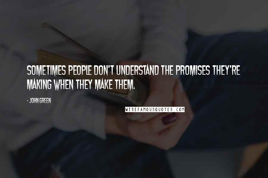 John Green Quotes: Sometimes people don't understand the promises they're making when they make them.