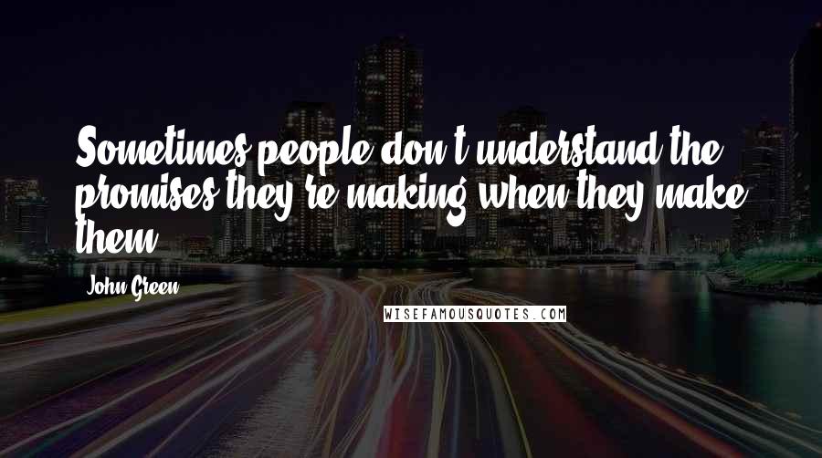 John Green Quotes: Sometimes people don't understand the promises they're making when they make them.