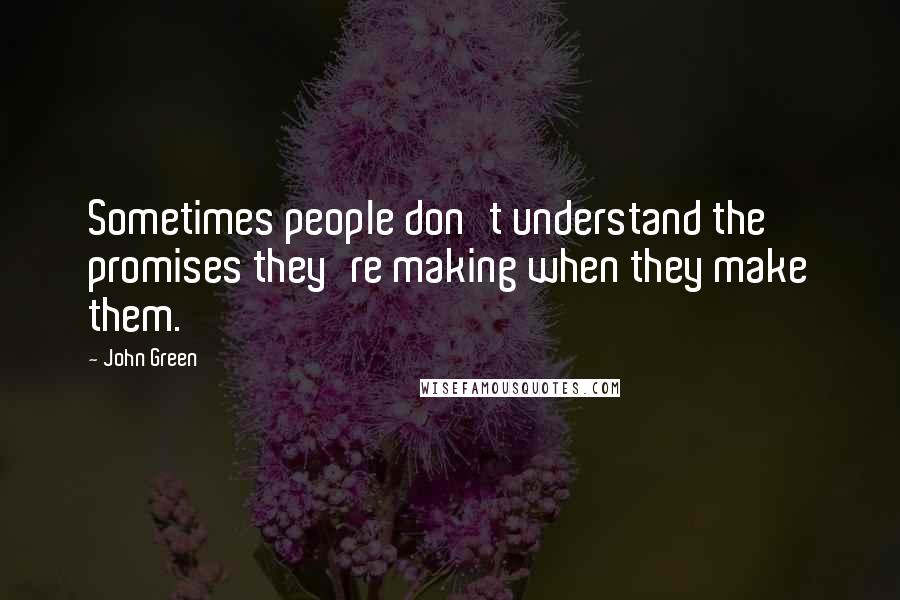 John Green Quotes: Sometimes people don't understand the promises they're making when they make them.