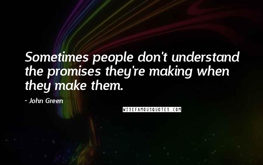 John Green Quotes: Sometimes people don't understand the promises they're making when they make them.