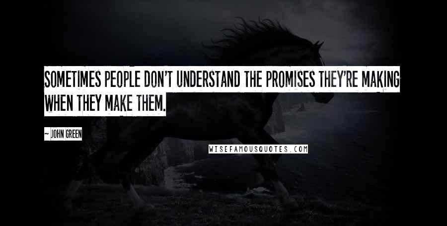 John Green Quotes: Sometimes people don't understand the promises they're making when they make them.