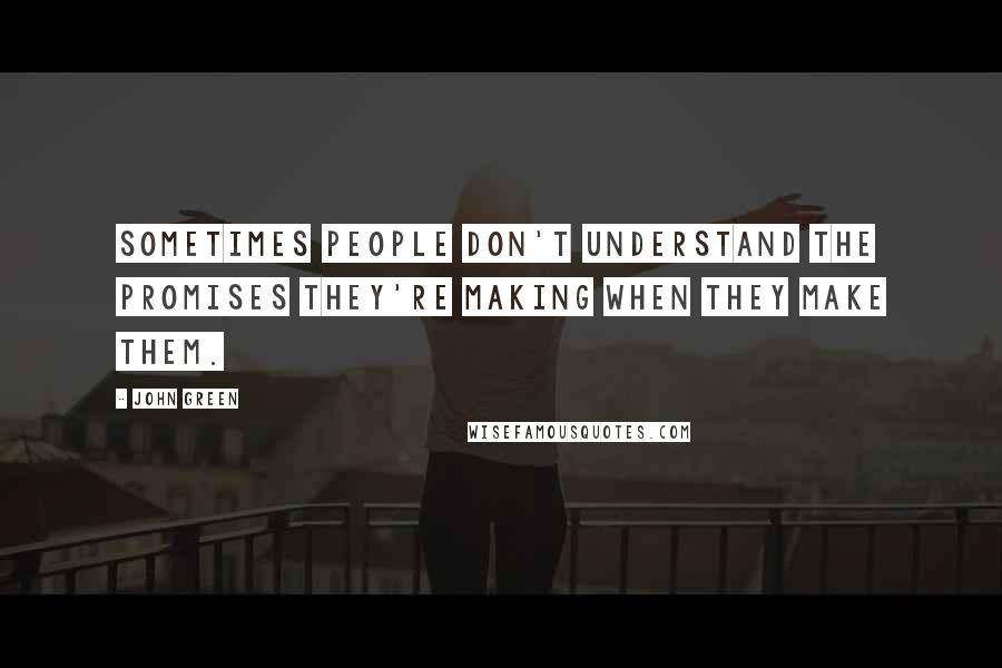 John Green Quotes: Sometimes people don't understand the promises they're making when they make them.