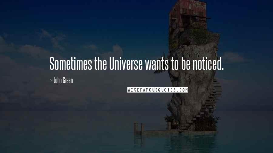 John Green Quotes: Sometimes the Universe wants to be noticed.