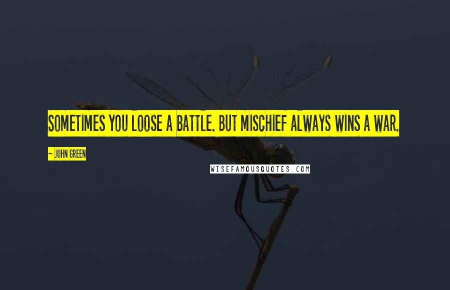 John Green Quotes: Sometimes you loose a battle. But mischief always wins a war.