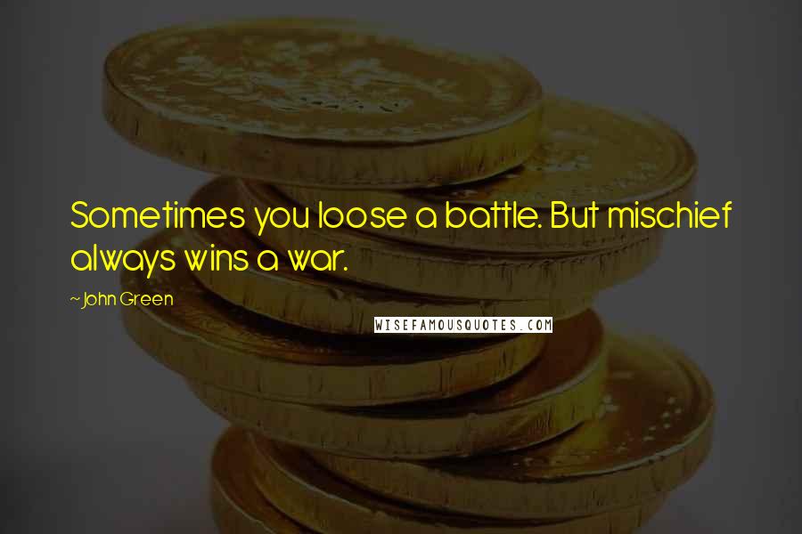 John Green Quotes: Sometimes you loose a battle. But mischief always wins a war.