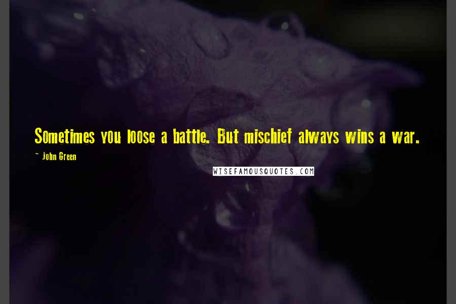 John Green Quotes: Sometimes you loose a battle. But mischief always wins a war.