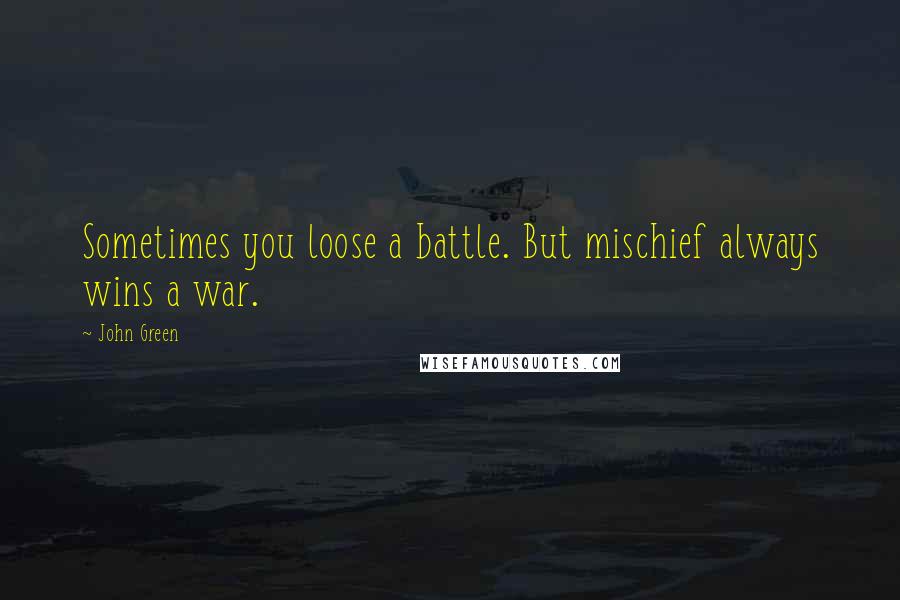 John Green Quotes: Sometimes you loose a battle. But mischief always wins a war.