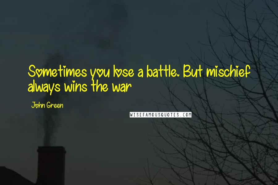 John Green Quotes: Sometimes you lose a battle. But mischief always wins the war