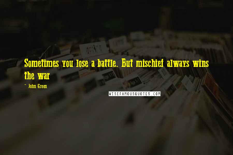 John Green Quotes: Sometimes you lose a battle. But mischief always wins the war