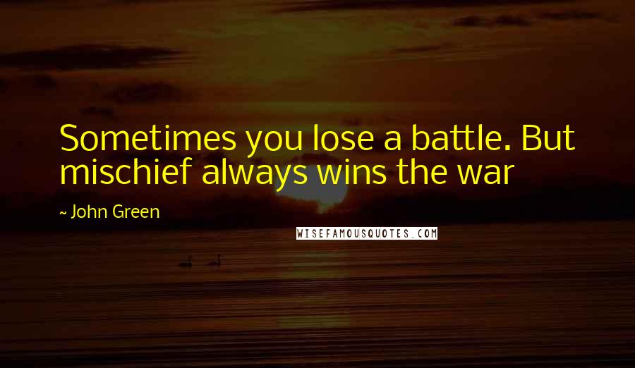 John Green Quotes: Sometimes you lose a battle. But mischief always wins the war