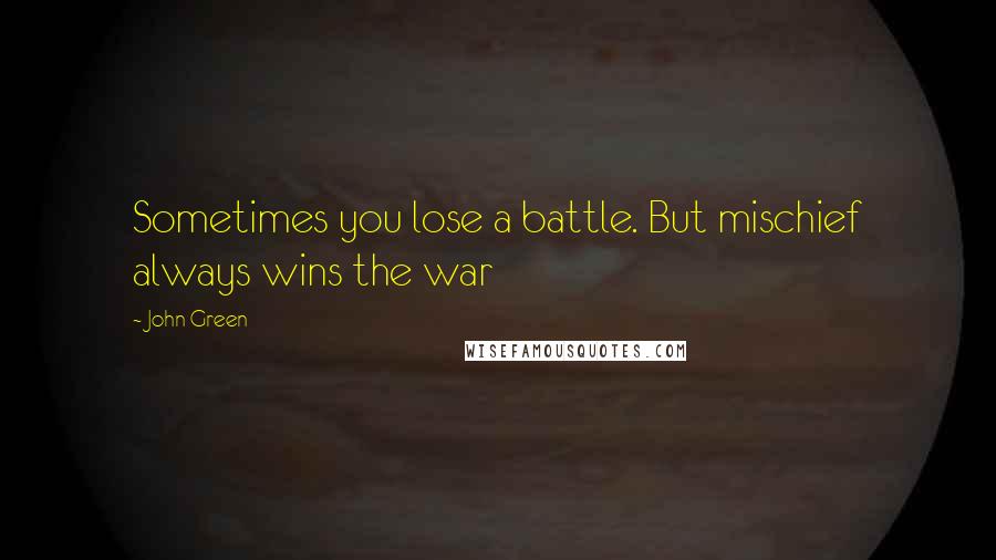 John Green Quotes: Sometimes you lose a battle. But mischief always wins the war