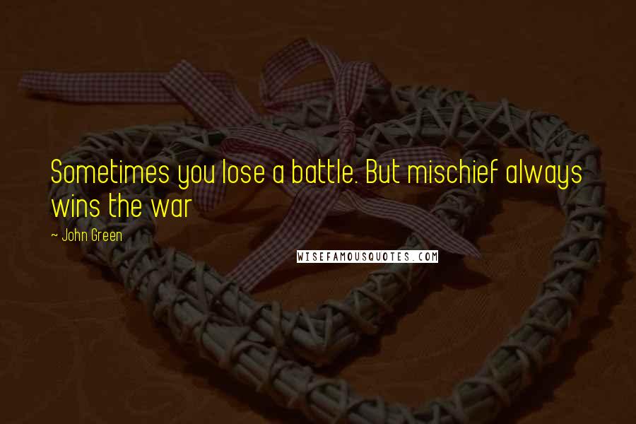 John Green Quotes: Sometimes you lose a battle. But mischief always wins the war